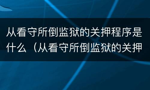 从看守所倒监狱的关押程序是什么（从看守所倒监狱的关押程序是什么意思）