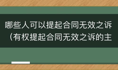 哪些人可以提起合同无效之诉（有权提起合同无效之诉的主体）