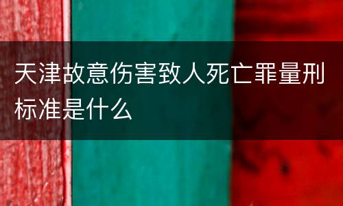 天津故意伤害致人死亡罪量刑标准是什么