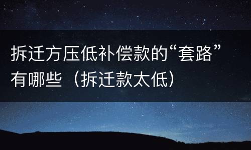 拆迁方压低补偿款的“套路”有哪些（拆迁款太低）