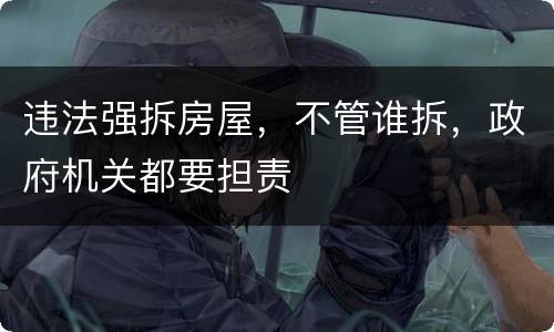 违法强拆房屋，不管谁拆，政府机关都要担责