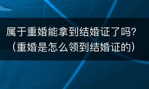 属于重婚能拿到结婚证了吗？（重婚是怎么领到结婚证的）