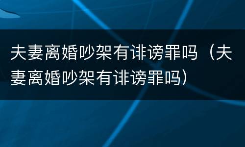 夫妻离婚吵架有诽谤罪吗（夫妻离婚吵架有诽谤罪吗）