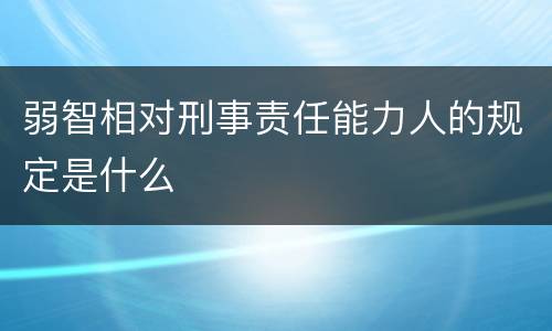 弱智相对刑事责任能力人的规定是什么