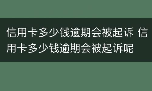 信用卡多少钱逾期会被起诉 信用卡多少钱逾期会被起诉呢