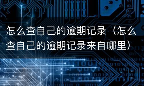 怎么查自己的逾期记录（怎么查自己的逾期记录来自哪里）