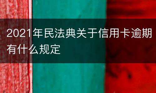 2021年民法典关于信用卡逾期有什么规定