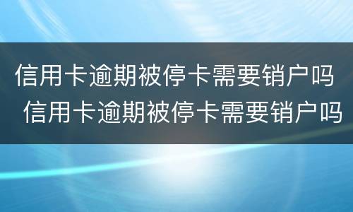 信用卡逾期被停卡需要销户吗 信用卡逾期被停卡需要销户吗