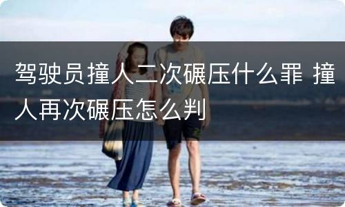 驾驶员撞人二次碾压什么罪 撞人再次碾压怎么判