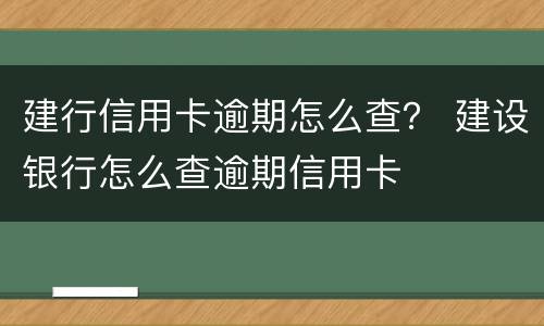 建行信用卡逾期怎么查？ 建设银行怎么查逾期信用卡