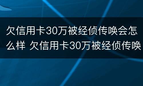 欠信用卡30万被经侦传唤会怎么样 欠信用卡30万被经侦传唤会怎么样呢