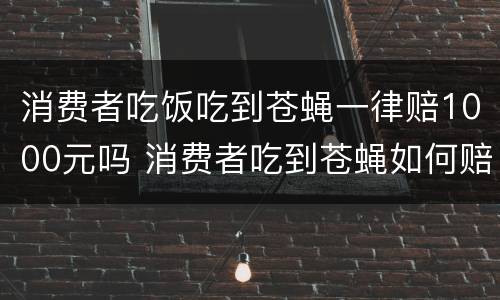 消费者吃饭吃到苍蝇一律赔1000元吗 消费者吃到苍蝇如何赔偿