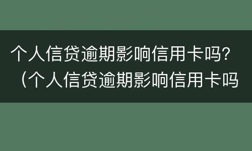 个人信贷逾期影响信用卡吗？（个人信贷逾期影响信用卡吗知乎）