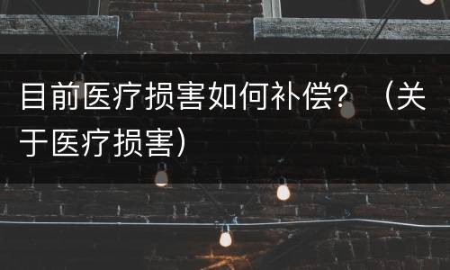 目前医疗损害如何补偿？（关于医疗损害）