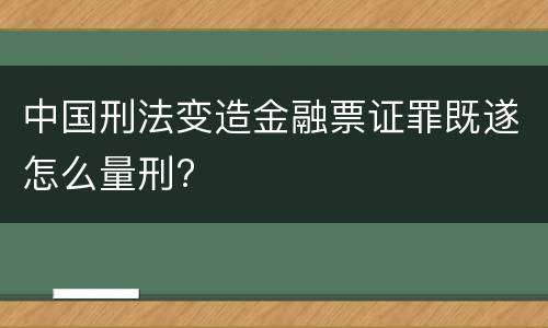 中国刑法变造金融票证罪既遂怎么量刑?