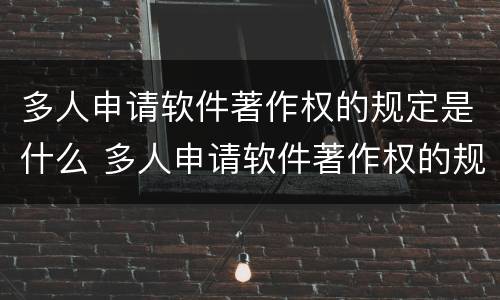 多人申请软件著作权的规定是什么 多人申请软件著作权的规定是什么呢