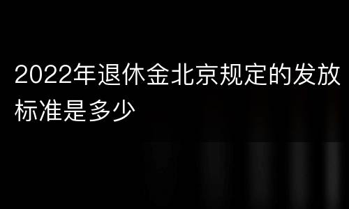 2022年退休金北京规定的发放标准是多少