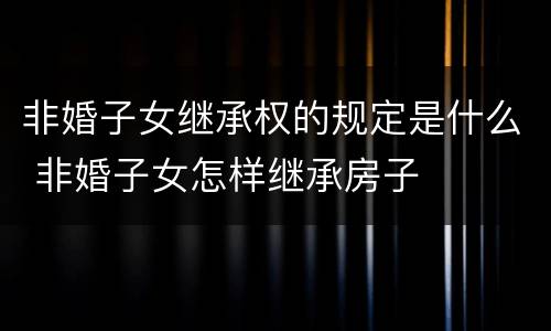 非婚子女继承权的规定是什么 非婚子女怎样继承房子