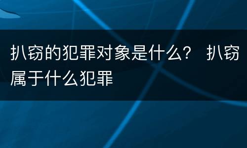 扒窃的犯罪对象是什么？ 扒窃属于什么犯罪