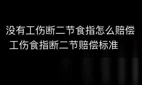 没有工伤断二节食指怎么赔偿 工伤食指断二节赔偿标准