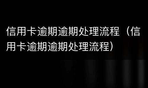 信用卡逾期逾期处理流程（信用卡逾期逾期处理流程）