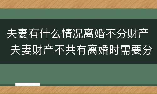 夫妻有什么情况离婚不分财产 夫妻财产不共有离婚时需要分财产吗