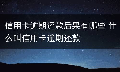 信用卡逾期还款后果有哪些 什么叫信用卡逾期还款