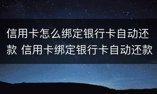 信用卡怎么绑定银行卡自动还款 信用卡绑定银行卡自动还款怎么设置
