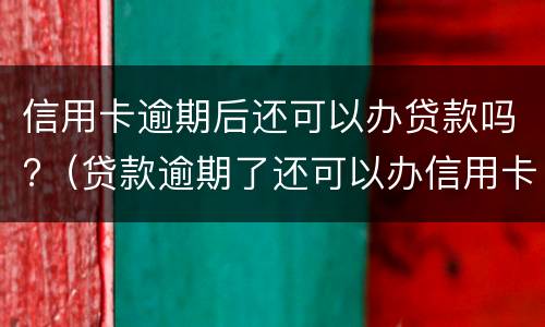 信用卡逾期后还可以办贷款吗?（贷款逾期了还可以办信用卡吗）