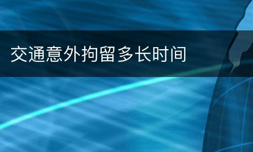 交通意外拘留多长时间