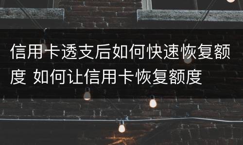 信用卡透支后如何快速恢复额度 如何让信用卡恢复额度
