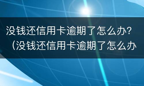 没钱还信用卡逾期了怎么办？（没钱还信用卡逾期了怎么办）