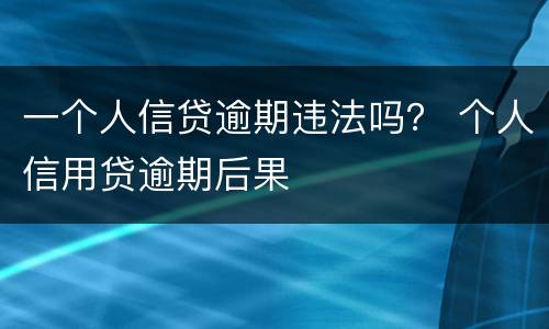 一个人信贷逾期违法吗？ 个人信用贷逾期后果