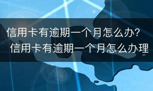 信用卡有逾期一个月怎么办？ 信用卡有逾期一个月怎么办理