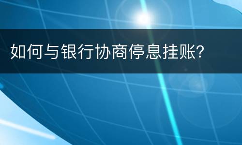 如何与银行协商停息挂账？