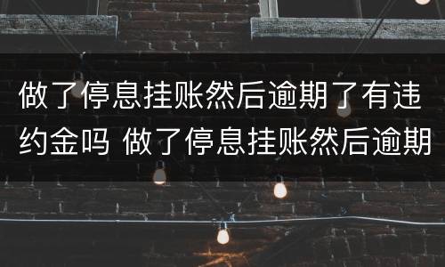 做了停息挂账然后逾期了有违约金吗 做了停息挂账然后逾期了有违约金吗