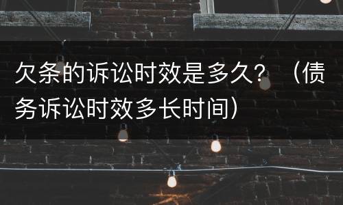 欠条的诉讼时效是多久？（债务诉讼时效多长时间）
