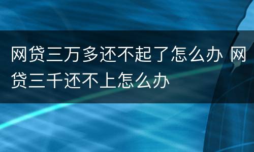网贷三万多还不起了怎么办 网贷三千还不上怎么办