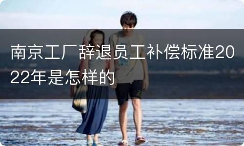 南京工厂辞退员工补偿标准2022年是怎样的