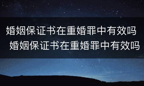 婚姻保证书在重婚罪中有效吗 婚姻保证书在重婚罪中有效吗知乎