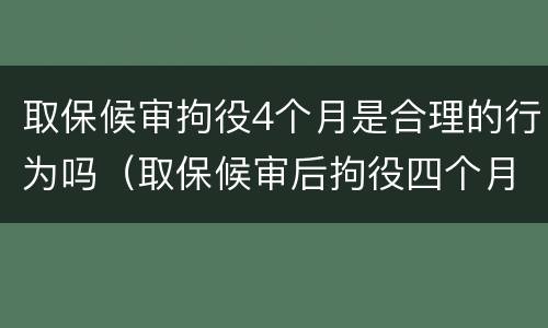 取保候审拘役4个月是合理的行为吗（取保候审后拘役四个月）