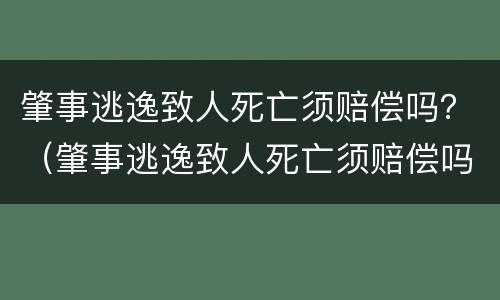 肇事逃逸致人死亡须赔偿吗？（肇事逃逸致人死亡须赔偿吗多少钱）