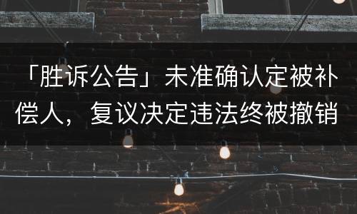 「胜诉公告」未准确认定被补偿人，复议决定违法终被撤销