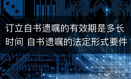 订立自书遗嘱的有效期是多长时间 自书遗嘱的法定形式要件