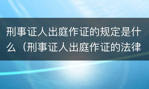 刑事证人出庭作证的规定是什么（刑事证人出庭作证的法律规定）