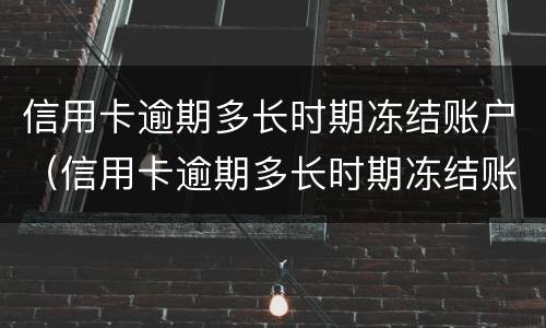 信用卡逾期多长时期冻结账户（信用卡逾期多长时期冻结账户了）