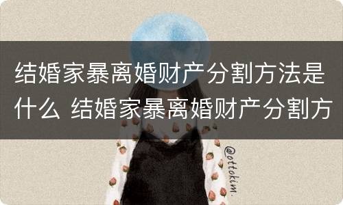 结婚家暴离婚财产分割方法是什么 结婚家暴离婚财产分割方法是什么样的