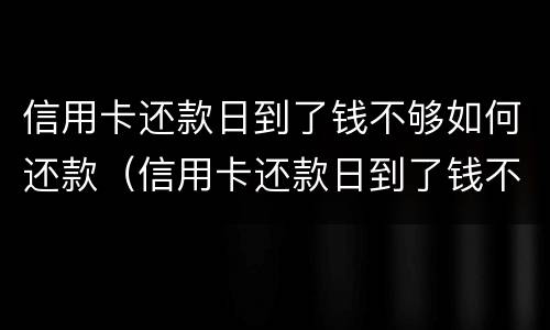 信用卡还款日到了钱不够如何还款（信用卡还款日到了钱不够如何还款呢）