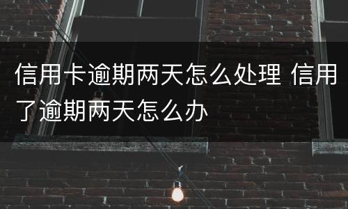 信用卡逾期两天怎么处理 信用了逾期两天怎么办