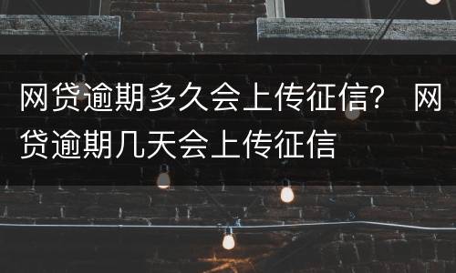 网贷逾期多久会上传征信？ 网贷逾期几天会上传征信